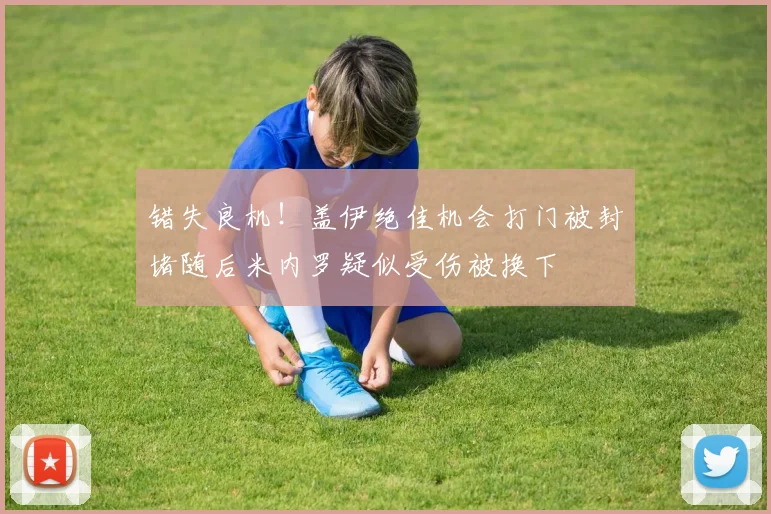 错失良机！盖伊绝佳机会打门被封堵随后米内罗疑似受伤被换下