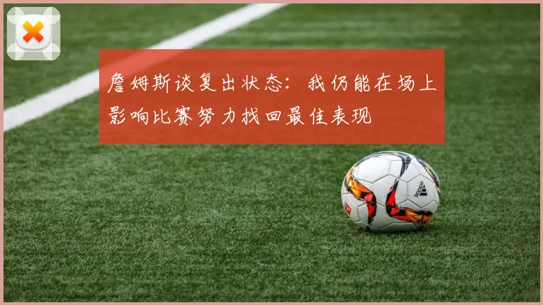 詹姆斯谈复出状态：我仍能在场上影响比赛努力找回最佳表现