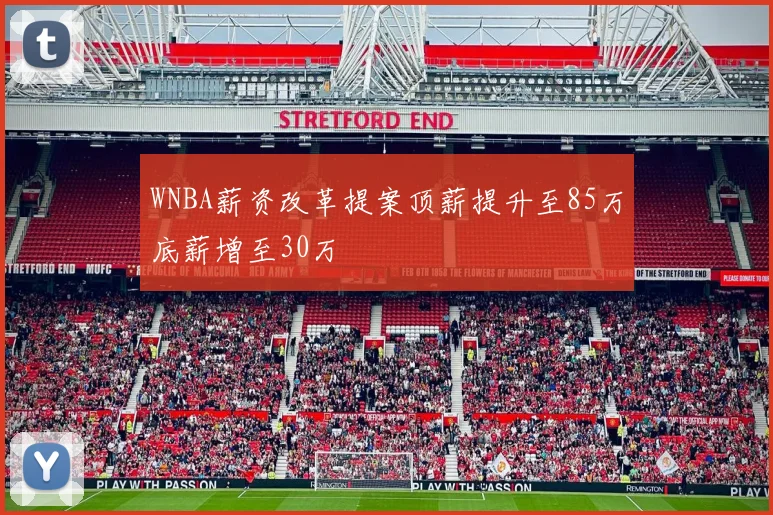 WNBA薪资改革提案顶薪提升至85万底薪增至30万