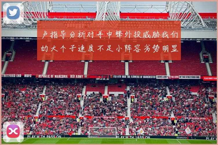 卢指导分析对手中锋外投威胁我们的大个子速度不足小阵容劣势明显