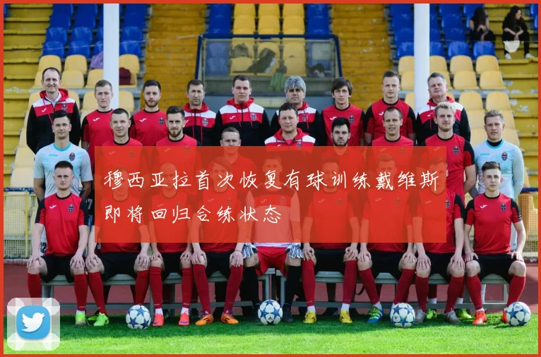 穆西亚拉首次恢复有球训练戴维斯即将回归合练状态