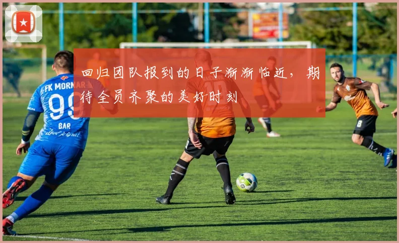 回归团队报到的日子渐渐临近，期待全员齐聚的美好时刻
