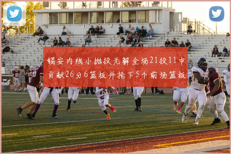 锡安内线小抛投无解全场21投11中贡献26分6篮板并抢下5个前场篮板