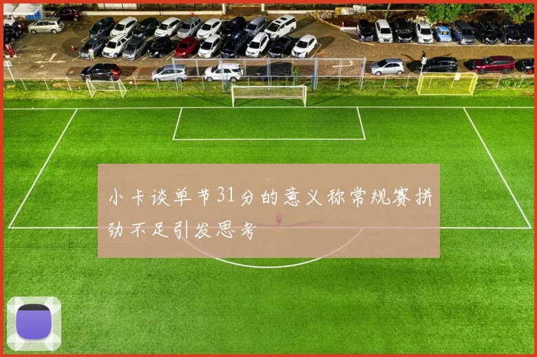小卡谈单节31分的意义称常规赛拼劲不足引发思考