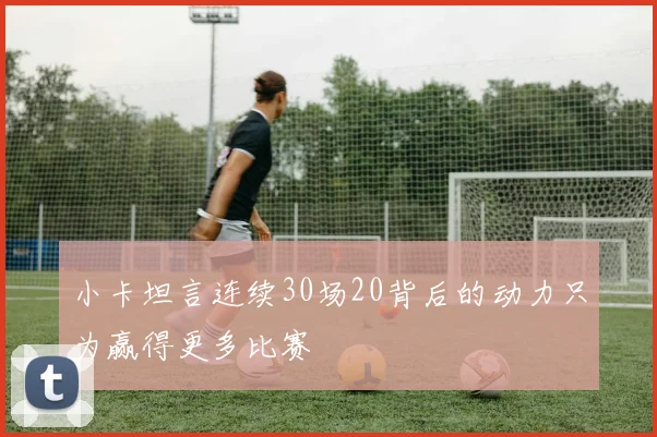 小卡坦言连续30场20背后的动力只为赢得更多比赛