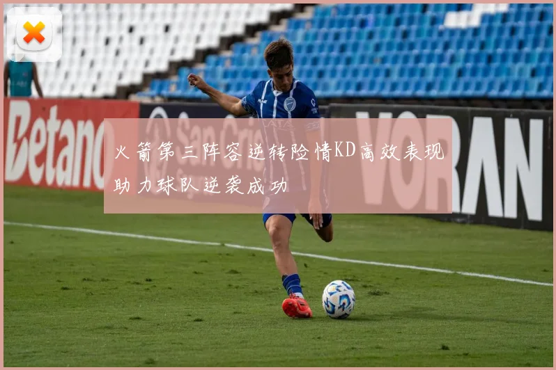 火箭第三阵容逆转险情KD高效表现助力球队逆袭成功