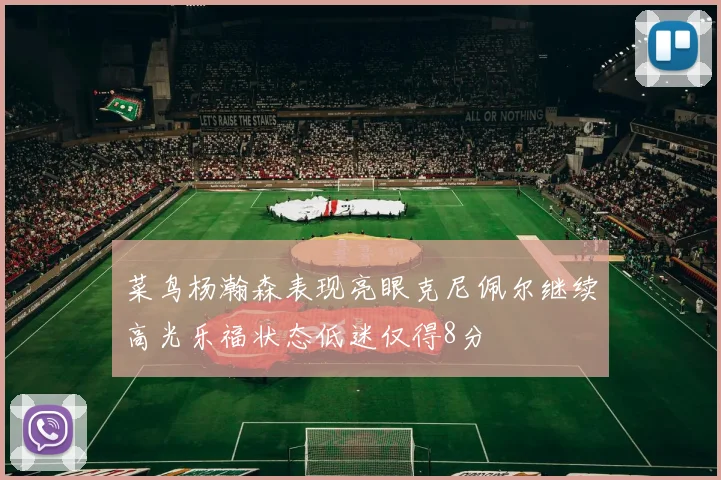 菜鸟杨瀚森表现亮眼克尼佩尔继续高光乐福状态低迷仅得8分