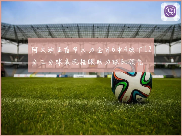 阿夫迪亚首节火力全开6中4砍下12分三分球表现抢眼助力球队领先