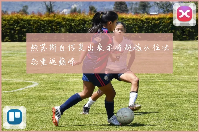 热苏斯自信复出表示将超越以往状态重返巅峰